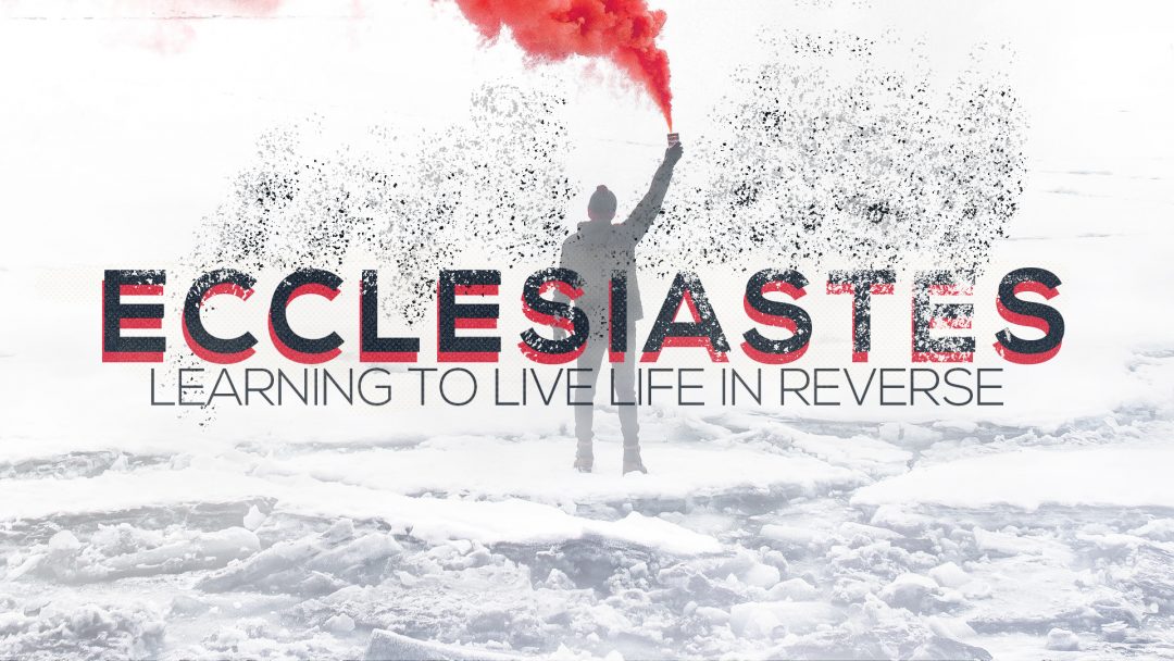 Ecclesiastes: Learning to Live Life in Reverse | Ecclesiastes 3:1-15 ...