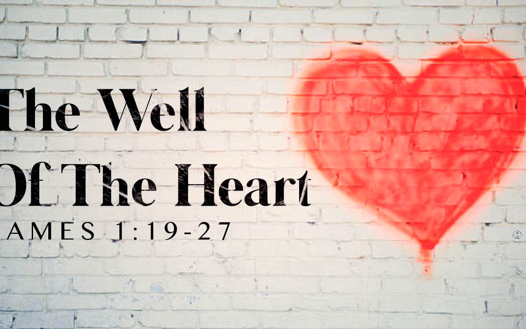 The Well of the Heart – James 1:19-27