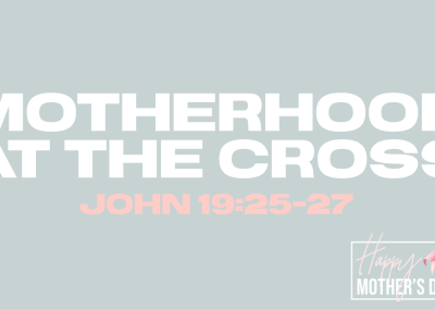 Motherhood at the Cross | John 19:25-27